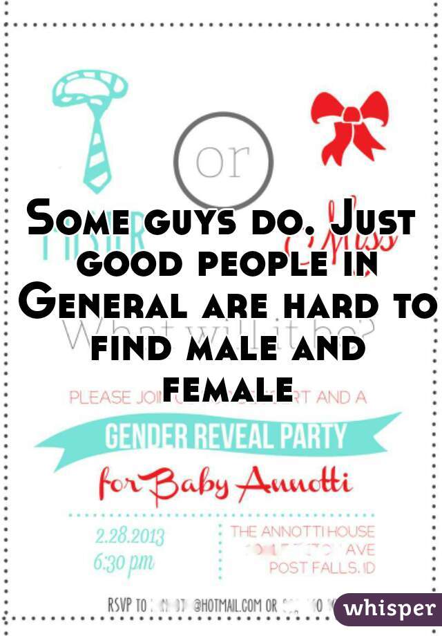 Some guys do. Just good people in General are hard to find male and female