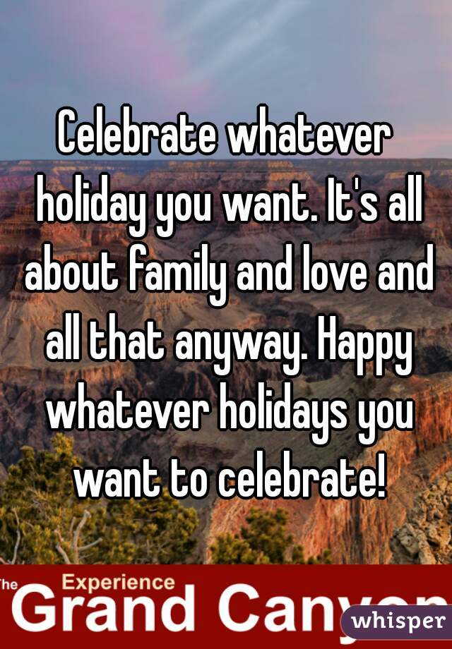 Celebrate whatever holiday you want. It's all about family and love and all that anyway. Happy whatever holidays you want to celebrate!