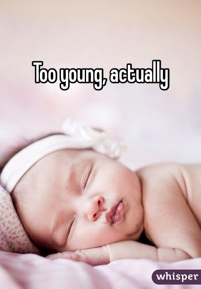 Too young, actually
