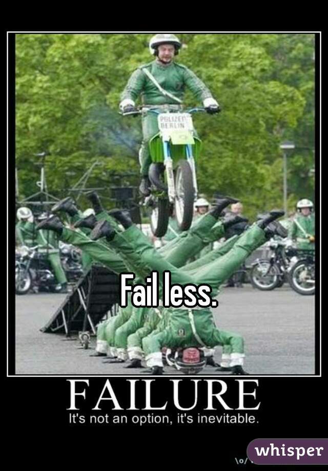 Fail less.