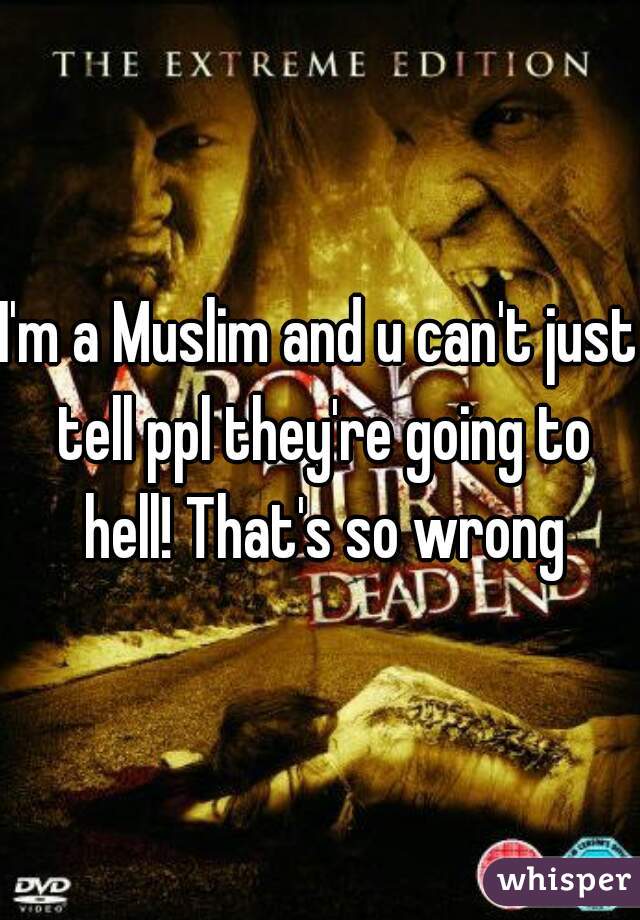 I'm a Muslim and u can't just tell ppl they're going to hell! That's so wrong