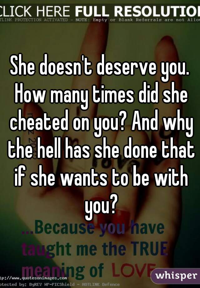 She doesn't deserve you. How many times did she cheated on you? And why the hell has she done that if she wants to be with you?