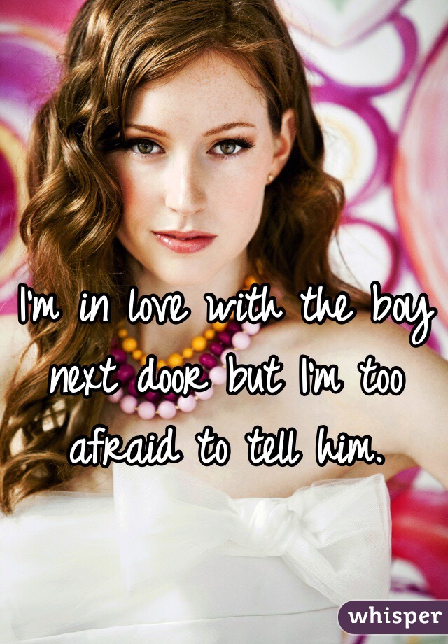 I'm in love with the boy next door but I'm too afraid to tell him. 