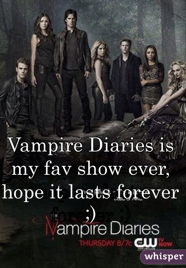 Vampire Diaries is my fav show ever, hope it lasts forever ;)