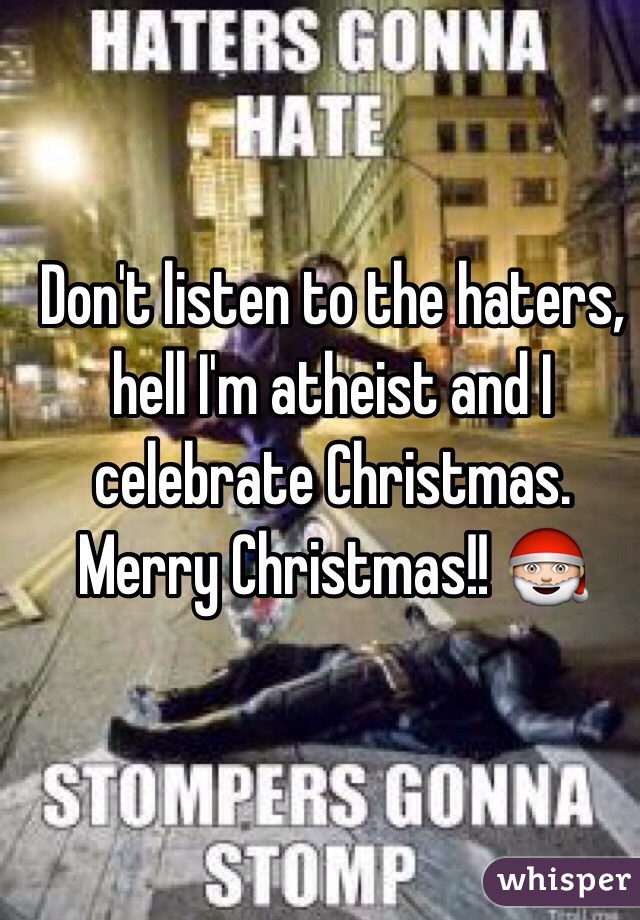Don't listen to the haters, hell I'm atheist and I celebrate Christmas.
Merry Christmas!! 🎅