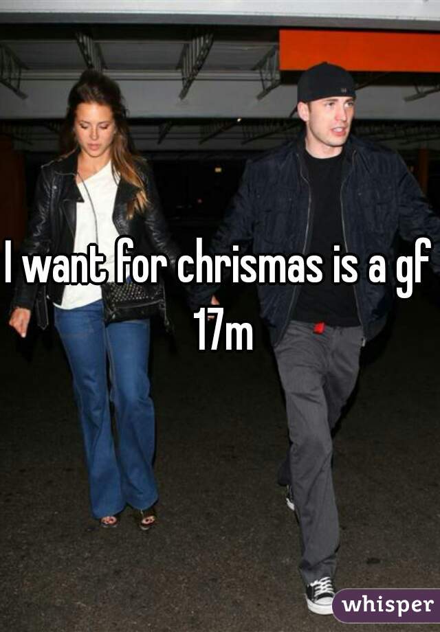 I want for chrismas is a gf 17m