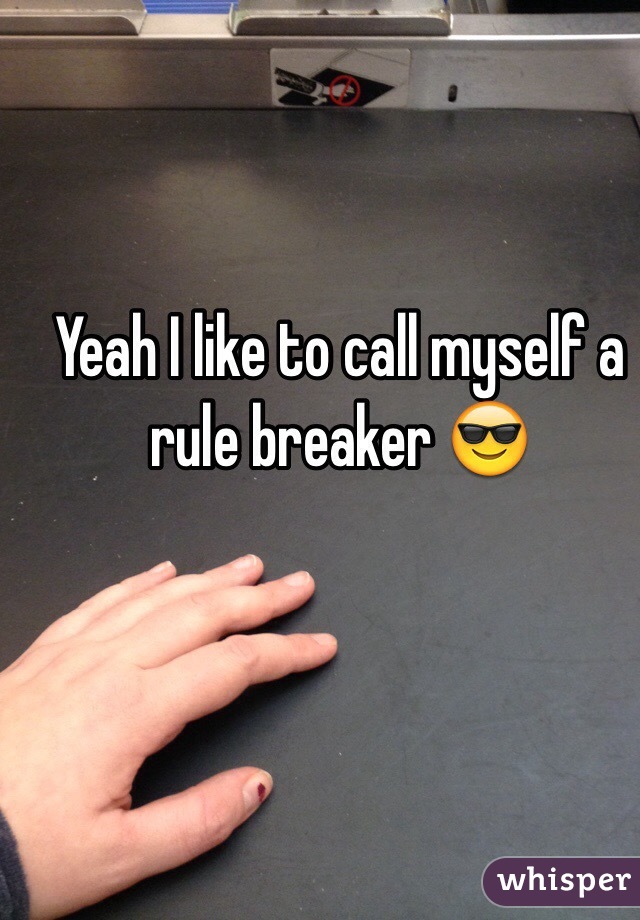 Yeah I like to call myself a rule breaker 😎