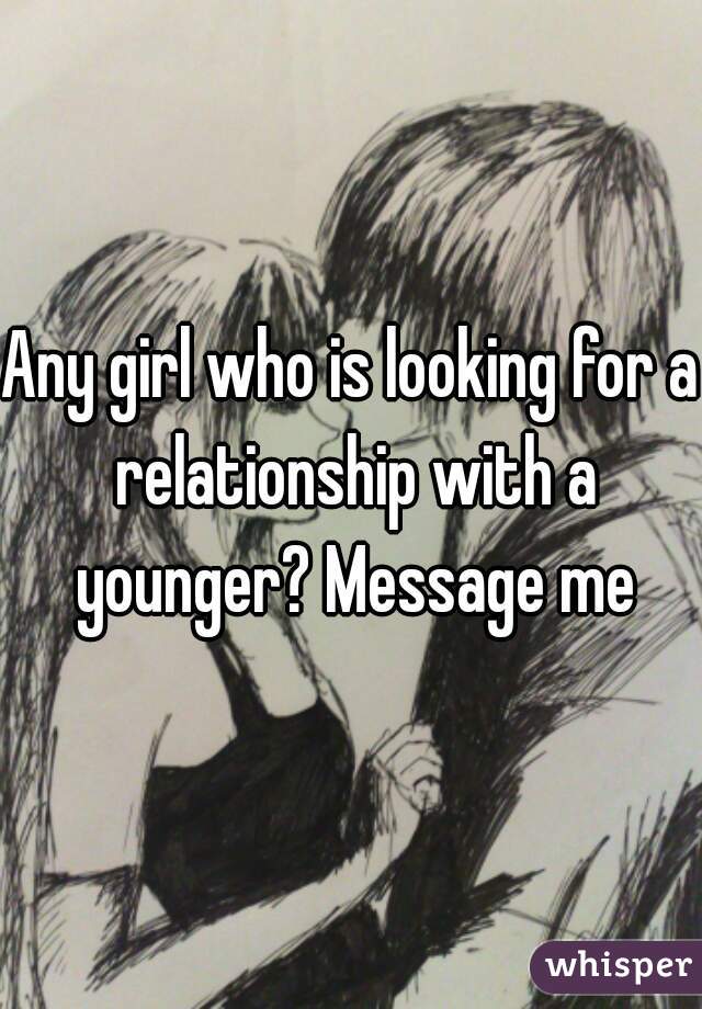 Any girl who is looking for a relationship with a younger? Message me