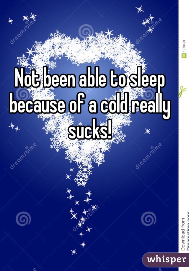 Not been able to sleep because of a cold really sucks! 
