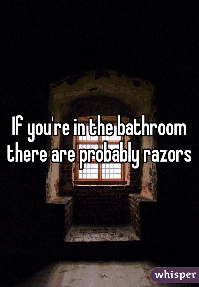 If you're in the bathroom there are probably razors 