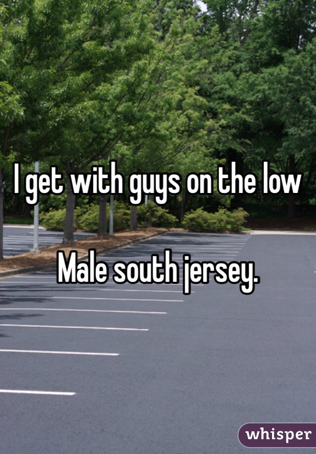 I get with guys on the low

Male south jersey. 
