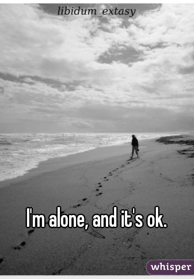 I'm alone, and it's ok.