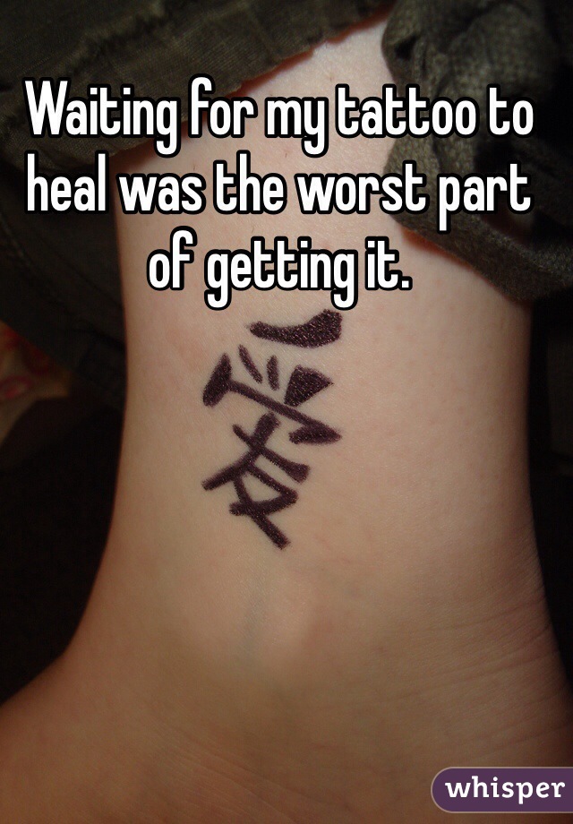 Waiting for my tattoo to heal was the worst part of getting it.