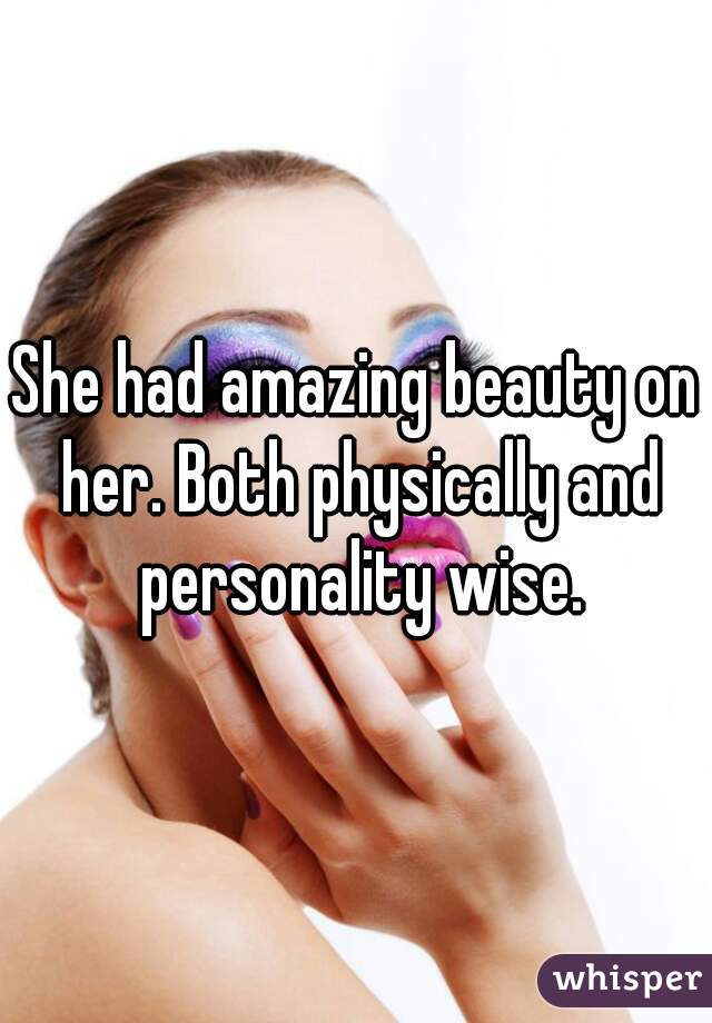 She had amazing beauty on her. Both physically and personality wise.