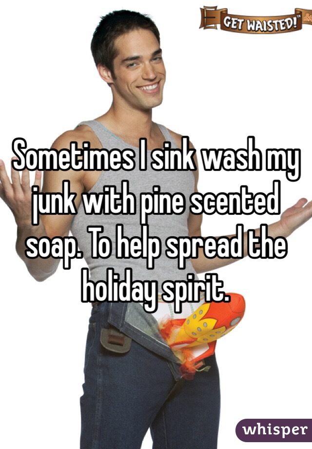 Sometimes I sink wash my junk with pine scented soap. To help spread the holiday spirit. 