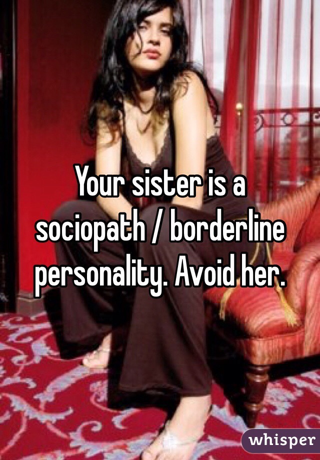 Your sister is a sociopath / borderline personality. Avoid her.