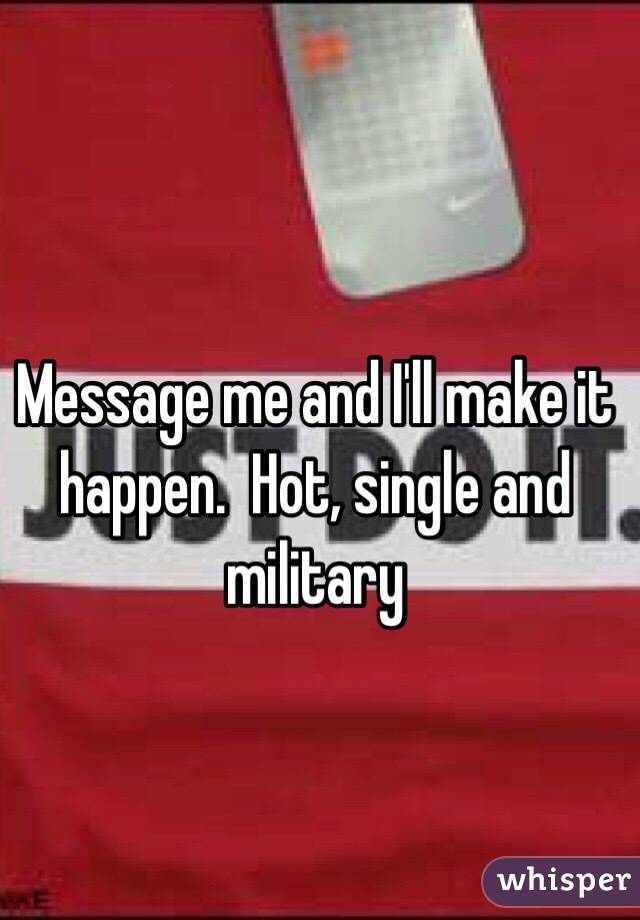 Message me and I'll make it happen.  Hot, single and military