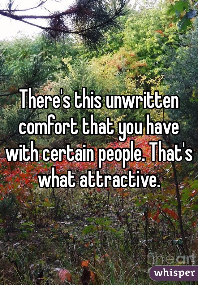There's this unwritten comfort that you have with certain people. That's what attractive.