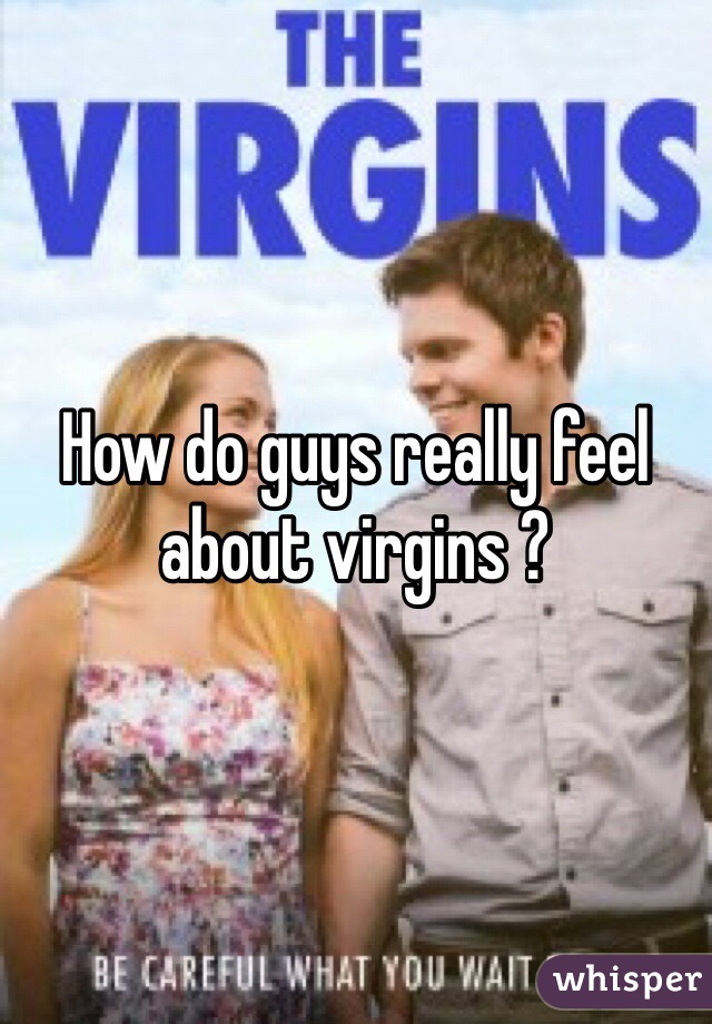 How do guys really feel about virgins ?