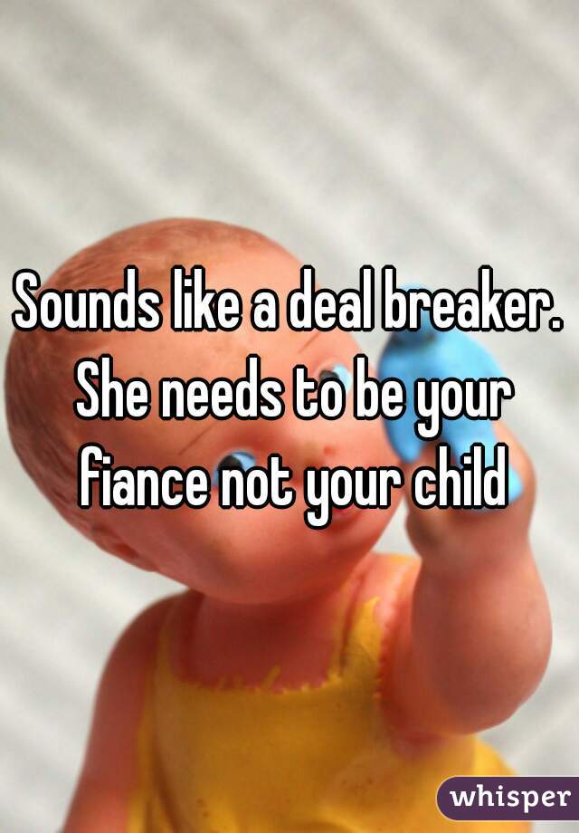 Sounds like a deal breaker. She needs to be your fiance not your child
