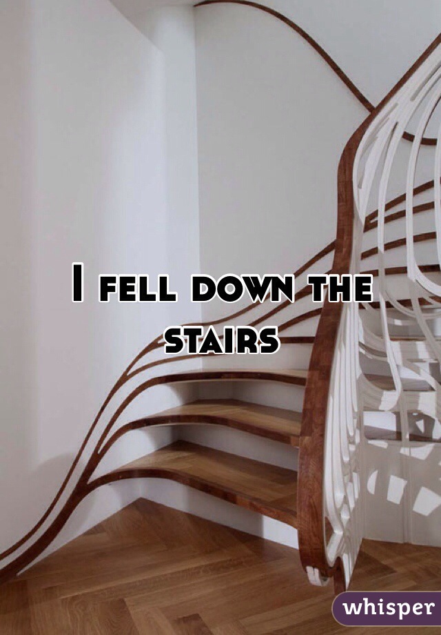 I fell down the stairs 
