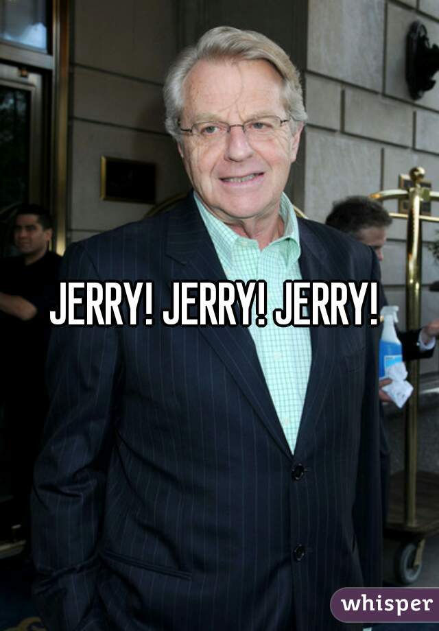 JERRY! JERRY! JERRY! 
