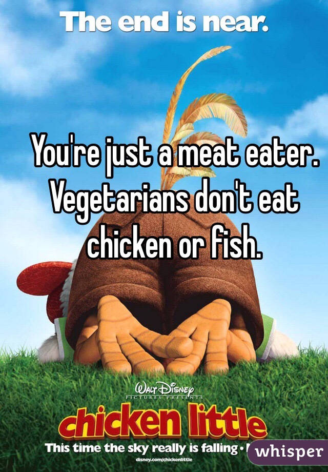 You're just a meat eater. Vegetarians don't eat chicken or fish. 