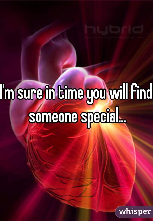 I'm sure in time you will find someone special...