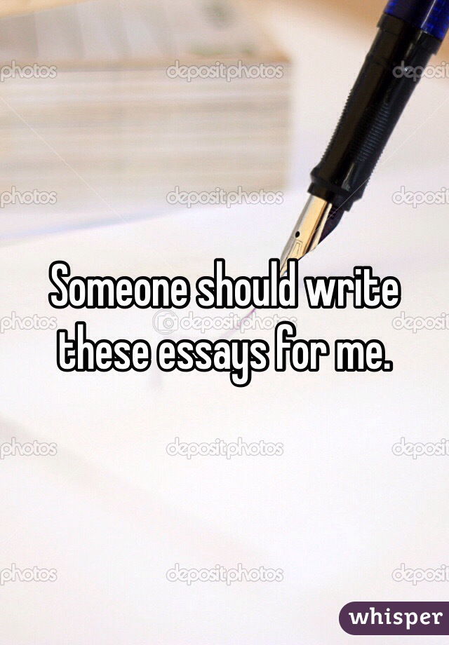 Someone should write these essays for me.