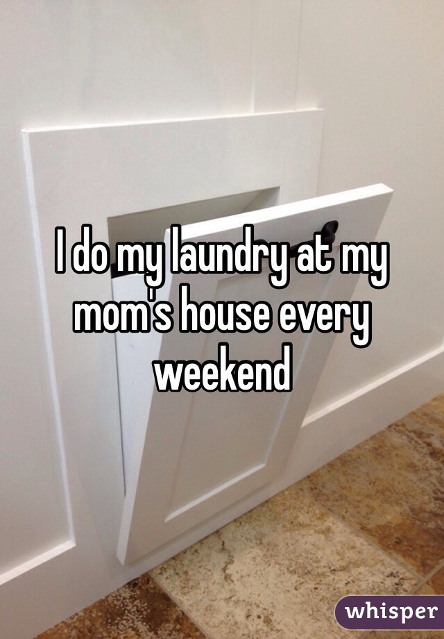 I do my laundry at my mom's house every weekend
