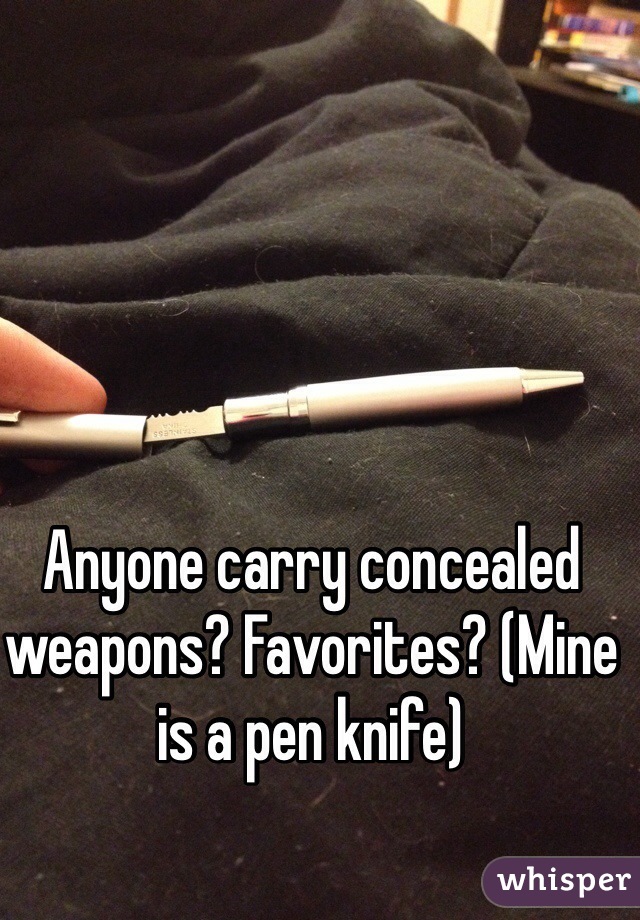 Anyone carry concealed weapons? Favorites? (Mine is a pen knife)