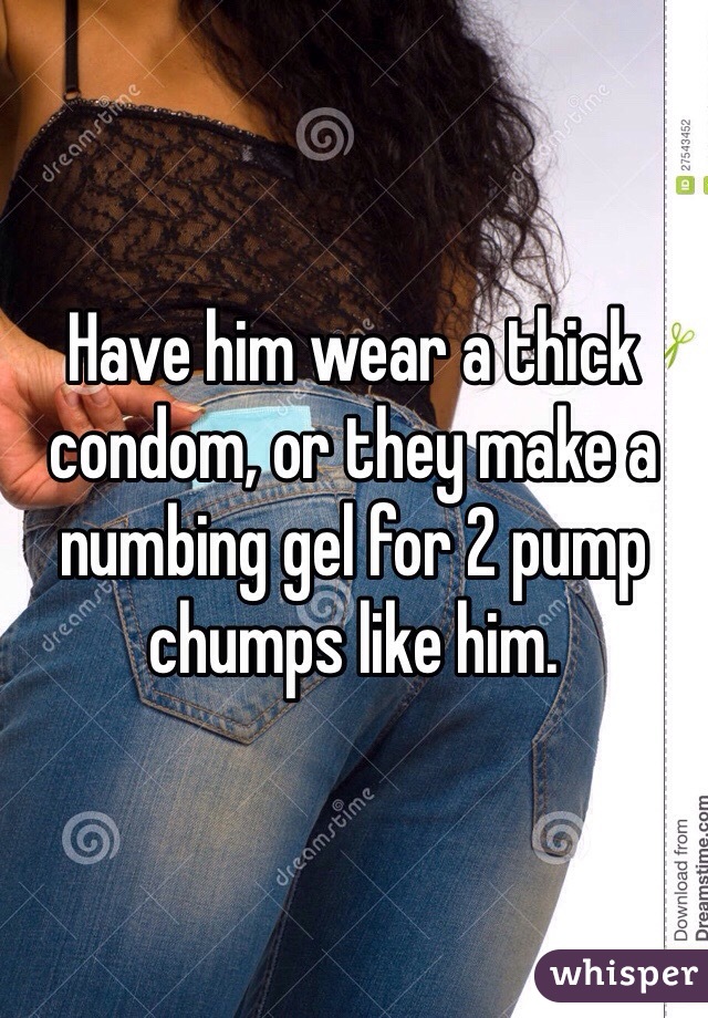 Have him wear a thick condom, or they make a numbing gel for 2 pump chumps like him.