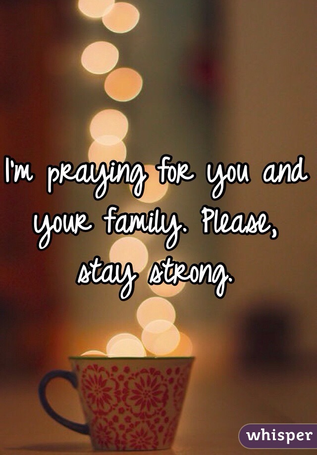 I'm praying for you and your family. Please, stay strong. 