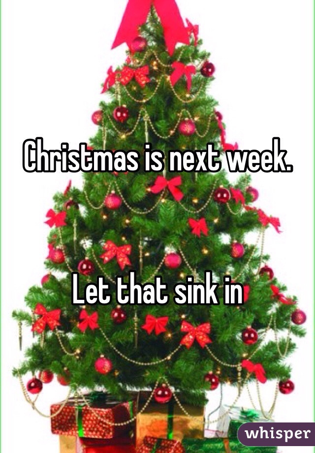 Christmas is next week.


Let that sink in