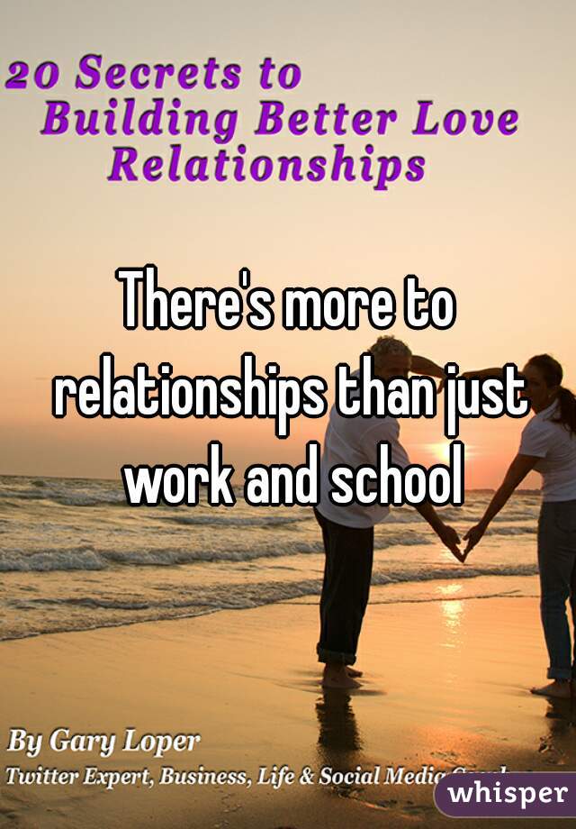 There's more to relationships than just work and school