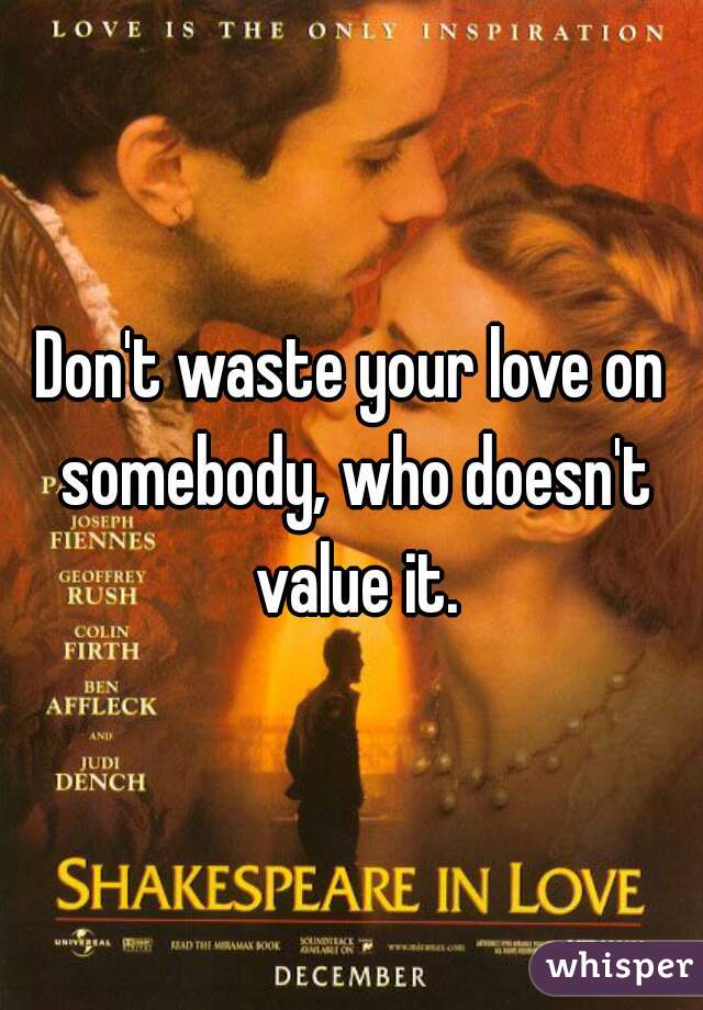 Don't waste your love on somebody, who doesn't value it.