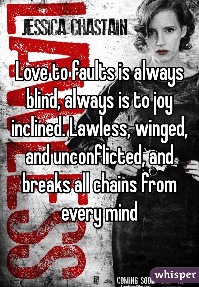 Love to faults is always blind, always is to joy inclined. Lawless, winged, and unconflicted, and breaks all chains from every mind 