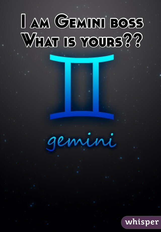 I am Gemini boss
What is yours??