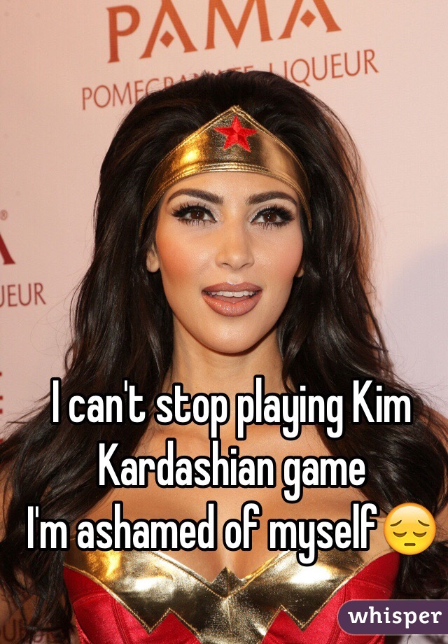 I can't stop playing Kim Kardashian game 
I'm ashamed of myself😔
