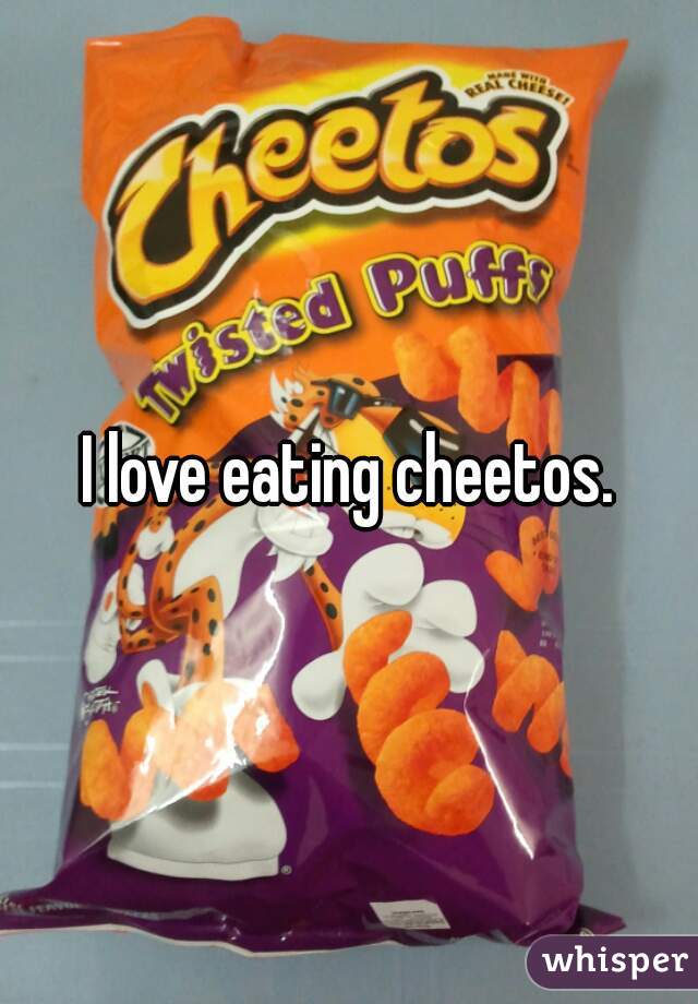 I love eating cheetos.