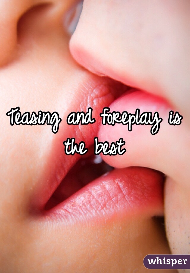 Teasing and foreplay is the best 
