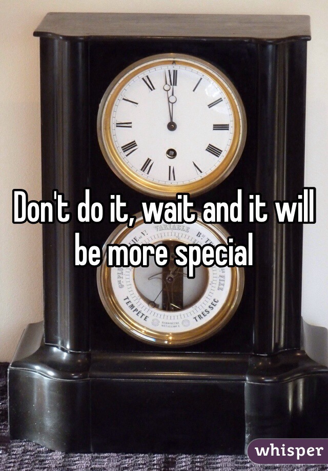 Don't do it, wait and it will be more special 