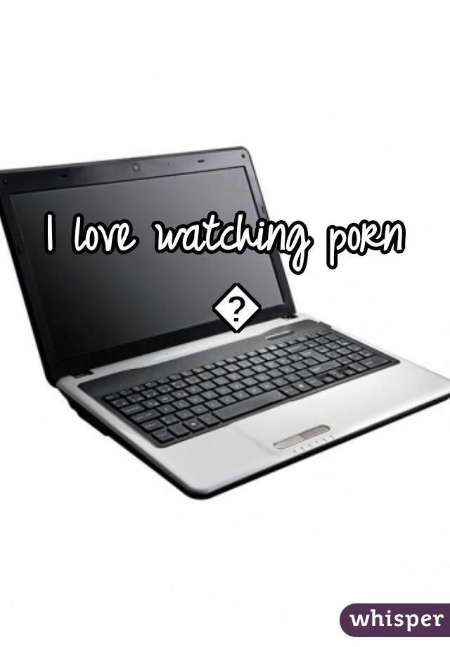 I love watching porn 💦
