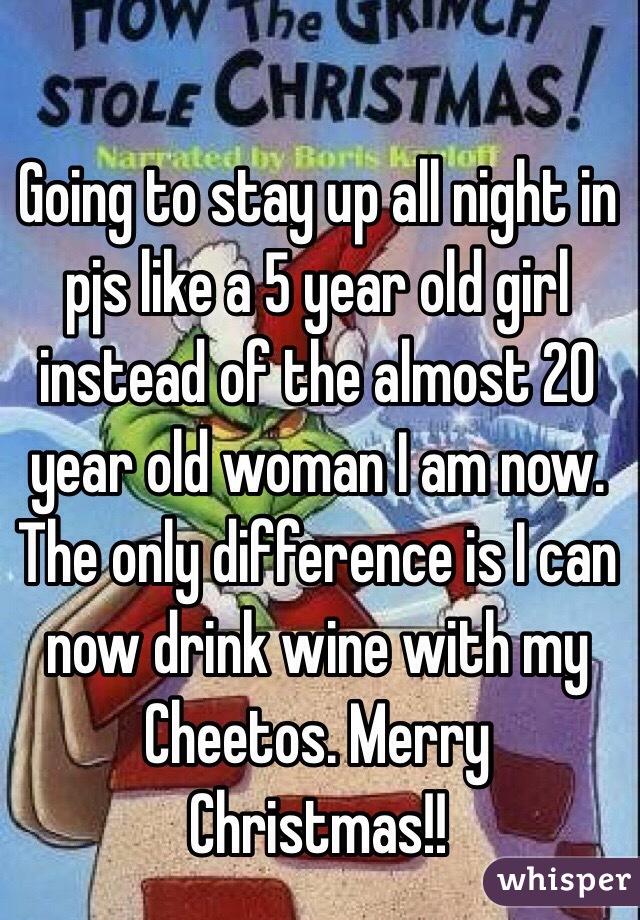 Going to stay up all night in pjs like a 5 year old girl instead of the almost 20 year old woman I am now. 
The only difference is I can now drink wine with my Cheetos. Merry Christmas!!
