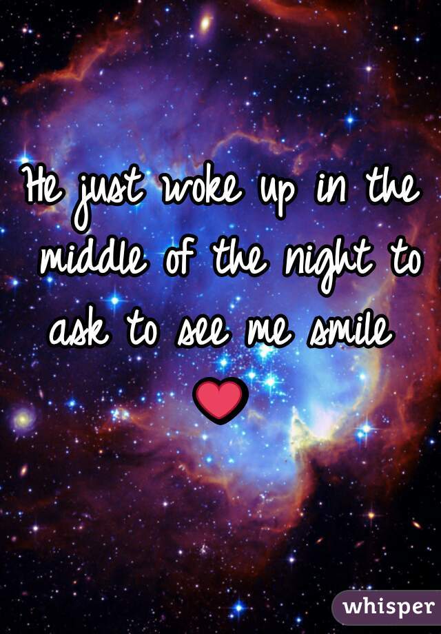 He just woke up in the middle of the night to ask to see me smile 
❤