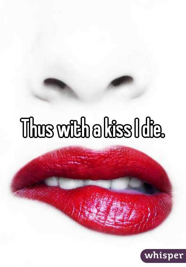 Thus with a kiss I die.