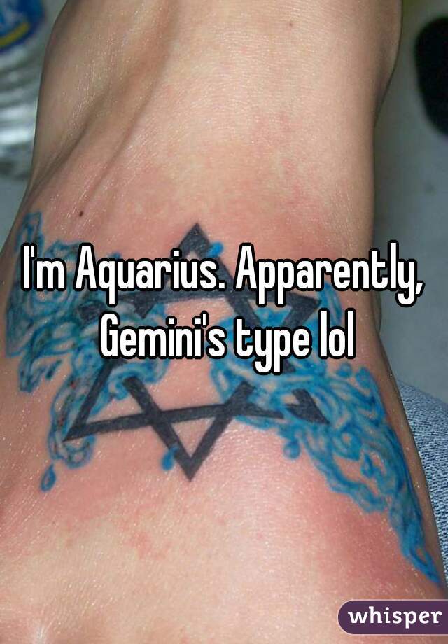 I'm Aquarius. Apparently, Gemini's type lol