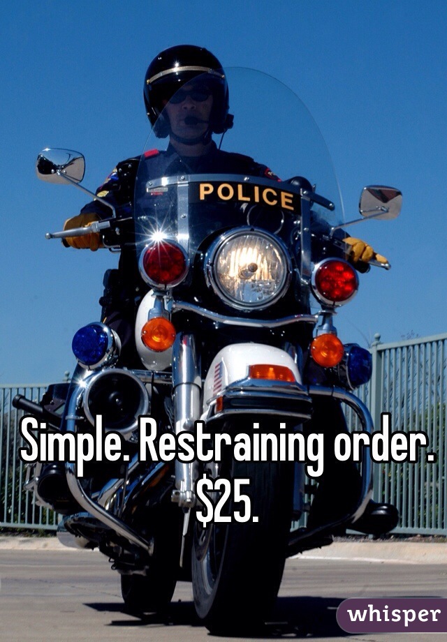 Simple. Restraining order. $25. 
