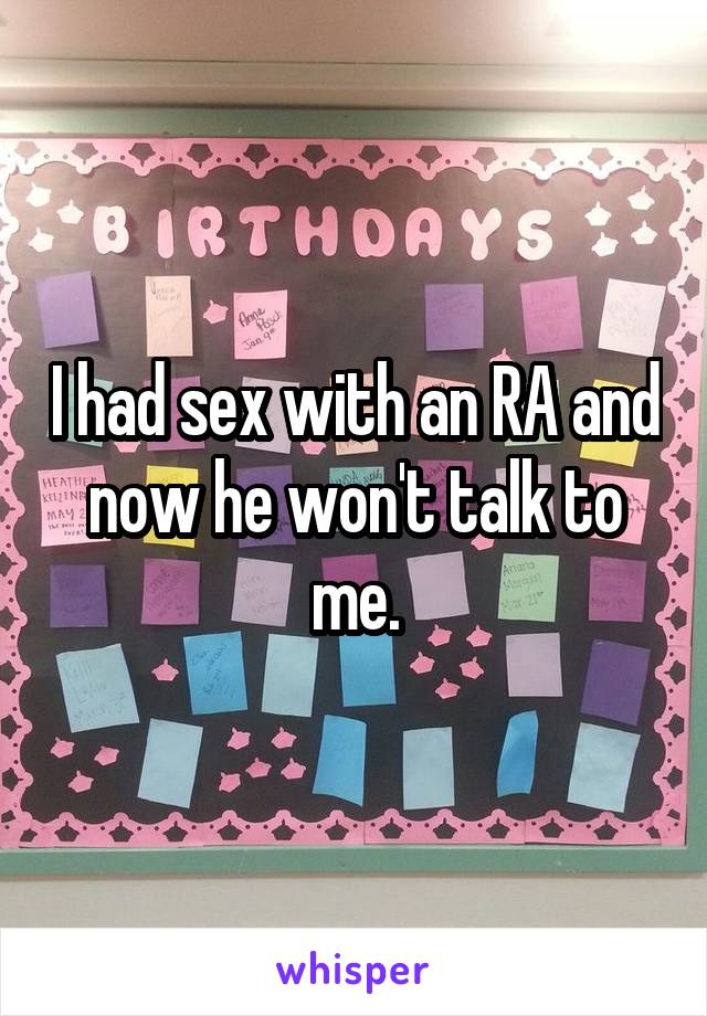 I had sex with an RA and now he won't talk to me.