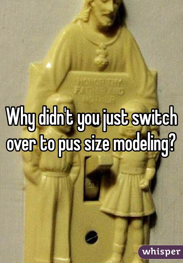 Why didn't you just switch over to pus size modeling? 